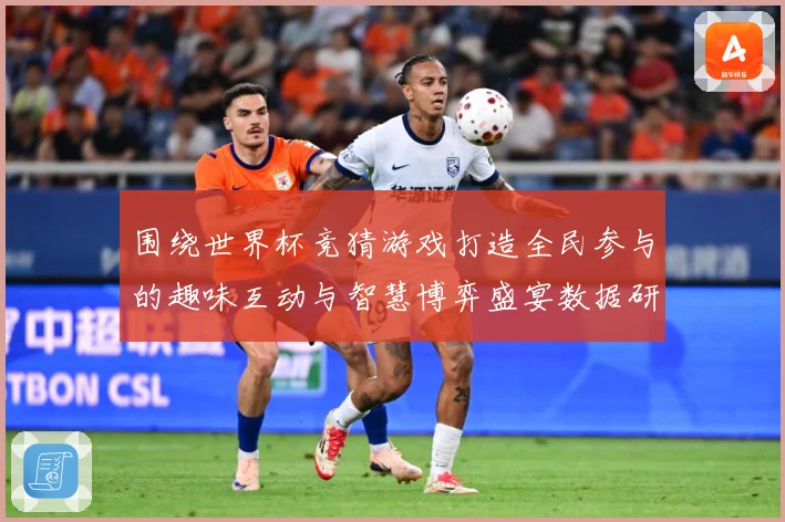 围绕世界杯竞猜游戏打造全民参与的趣味互动与智慧博弈盛宴数据研判