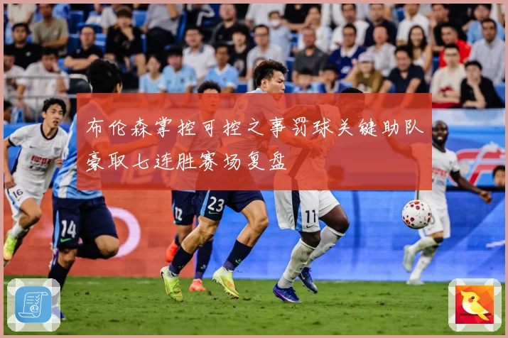 布伦森掌控可控之事罚球关键助队豪取七连胜赛场复盘