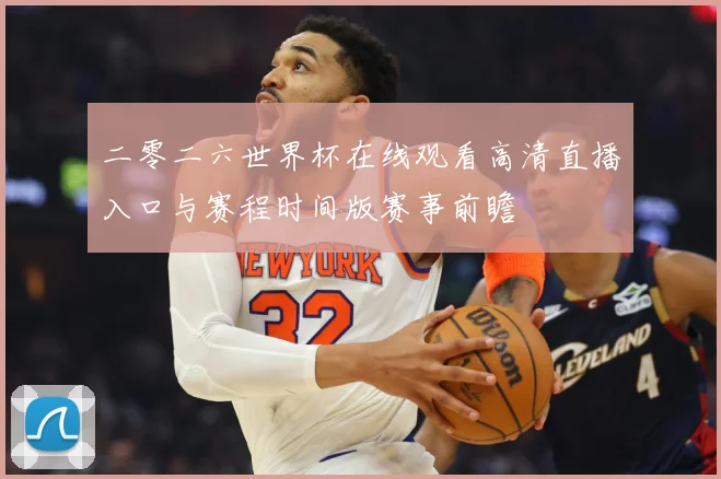 二零二六世界杯在线观看高清直播入口与赛程时间版赛事前瞻