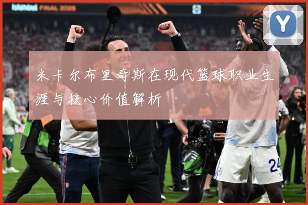 米卡尔布里奇斯在现代篮球职业生涯与核心价值解析