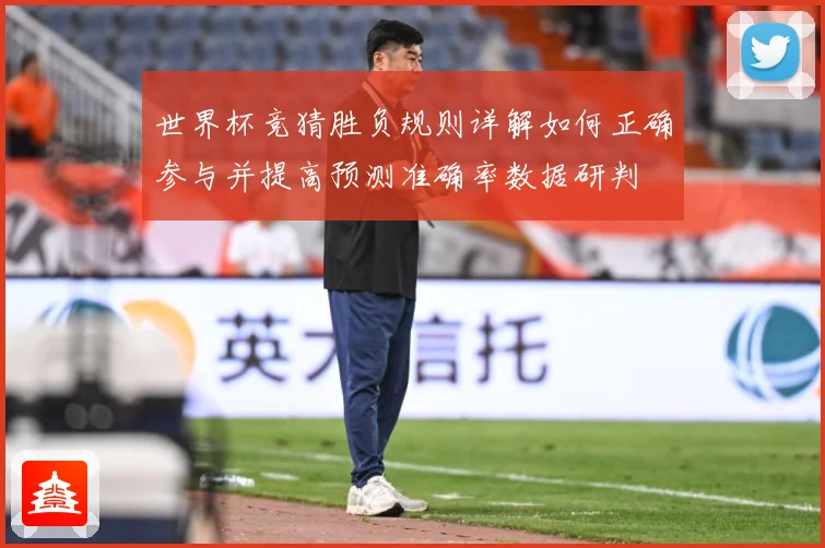 世界杯竞猜胜负规则详解如何正确参与并提高预测准确率数据研判