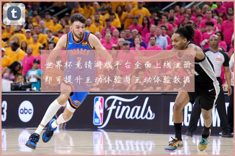 世界杯竞猜游戏平台全面上线注册即可提升互动体验与互动体验数据研判