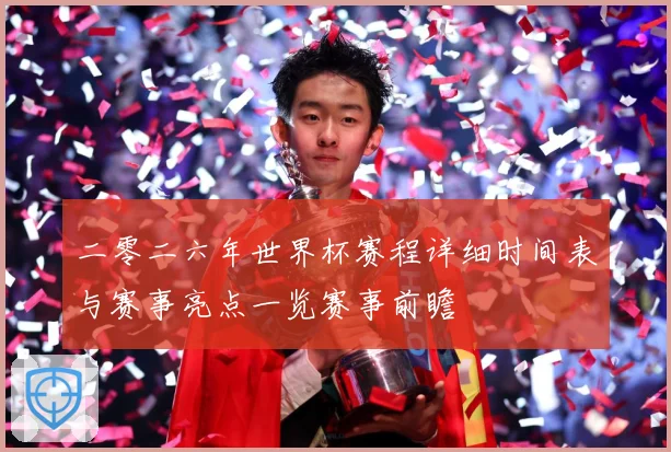二零二六年世界杯赛程详细时间表与赛事亮点一览赛事前瞻