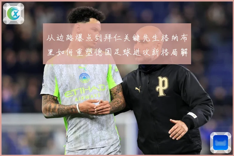 从边路爆点到拜仁关键先生格纳布里如何重塑德国足球进攻新格局解析