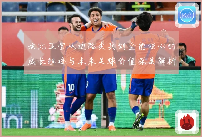 坎比亚索从边路尖兵到全能核心的成长轨迹与未来足球价值深度解析