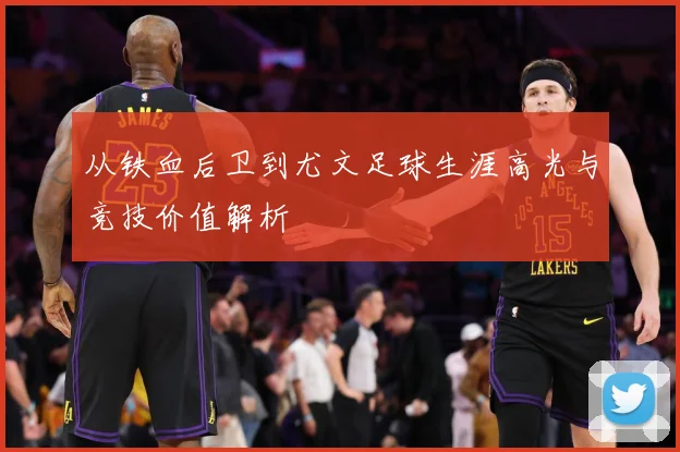 从铁血后卫到尤文足球生涯高光与竞技价值解析