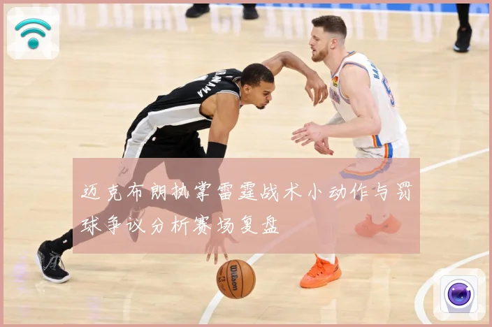 迈克布朗执掌雷霆战术小动作与罚球争议分析赛场复盘