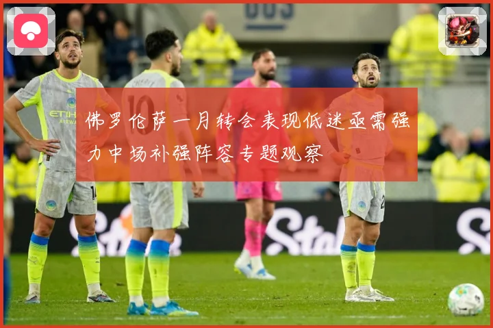 佛罗伦萨一月转会表现低迷亟需强力中场补强阵容专题观察