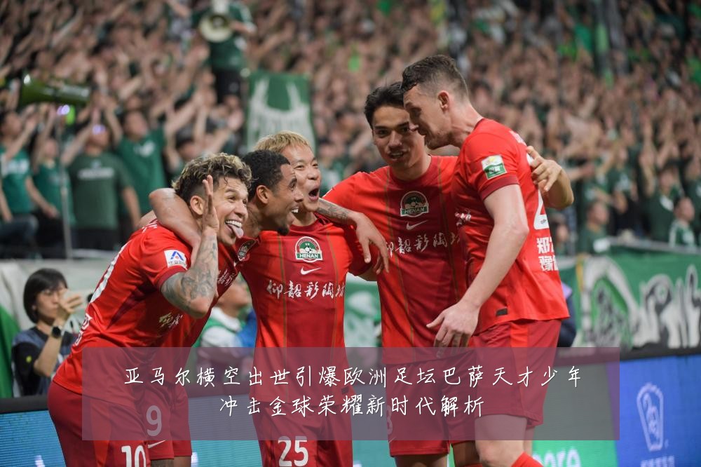 亚马尔横空出世引爆欧洲足坛巴萨天才少年冲击金球荣耀新时代解析