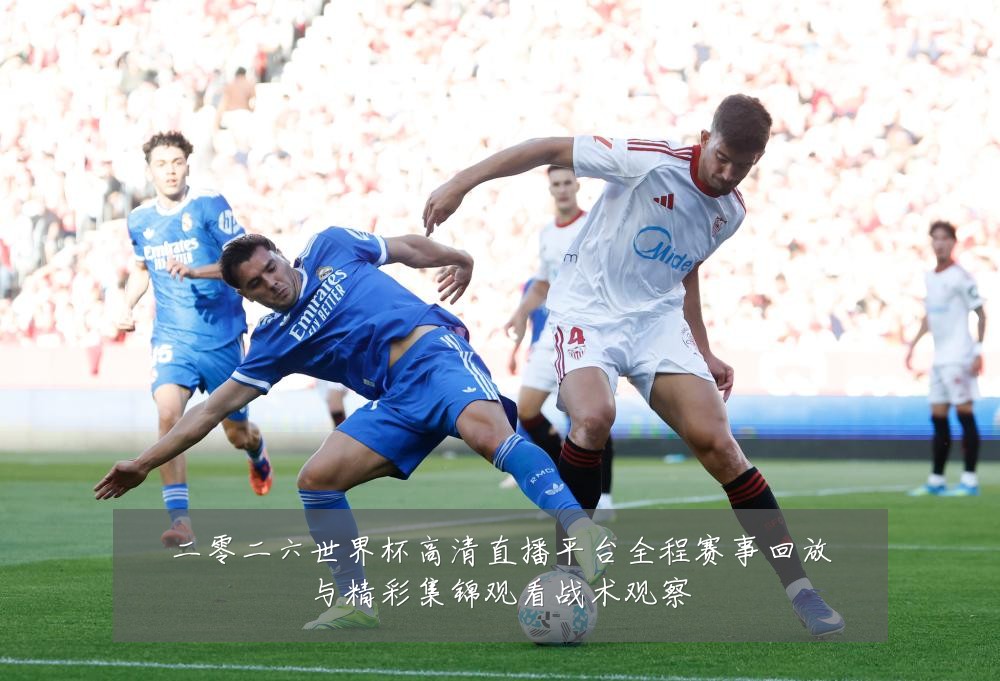 二零二六世界杯高清直播平台全程赛事回放与精彩集锦观看战术观察