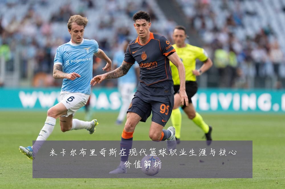 米卡尔布里奇斯在现代篮球职业生涯与核心价值解析