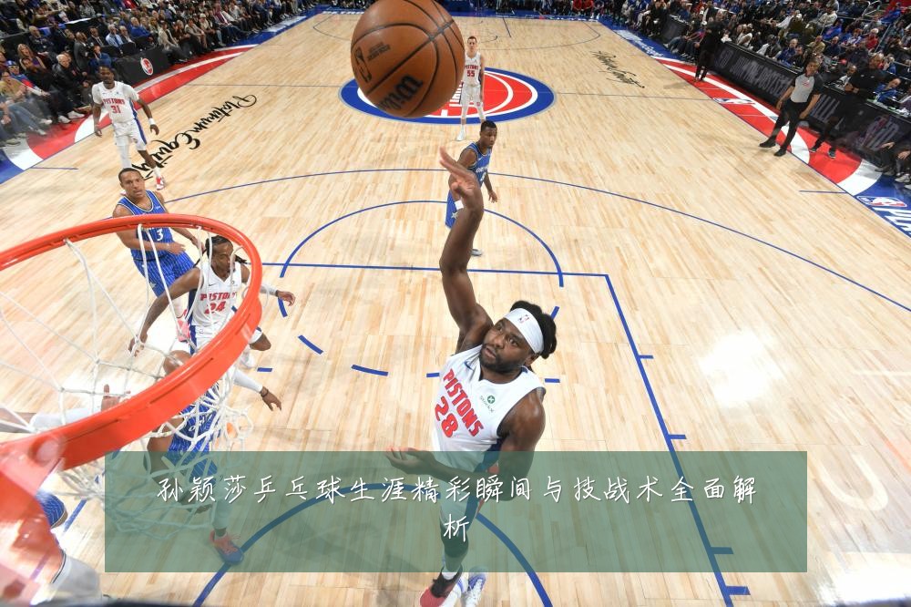 孙颖莎乒乓球生涯精彩瞬间与技战术全面解析