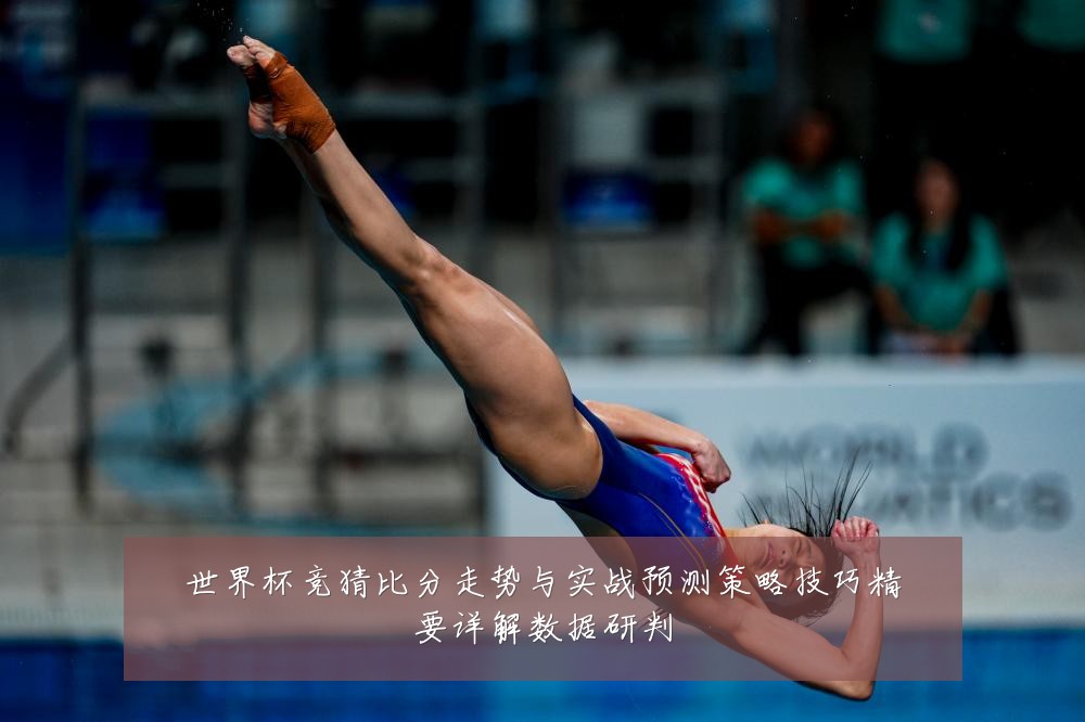 世界杯竞猜比分走势与实战预测策略技巧精要详解数据研判