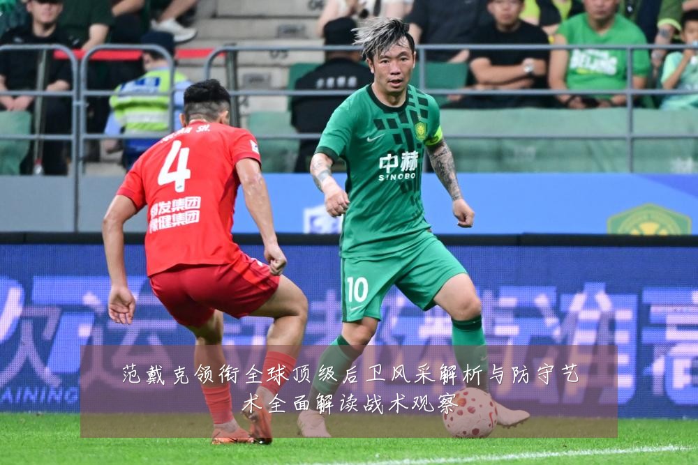 范戴克领衔全球顶级后卫风采解析与防守艺术全面解读战术观察