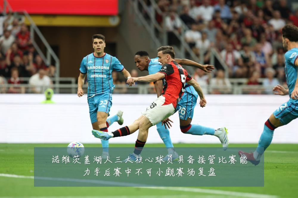 诺维茨基湖人三大核心球员具备接管比赛能力季后赛中不可小觑赛场复盘