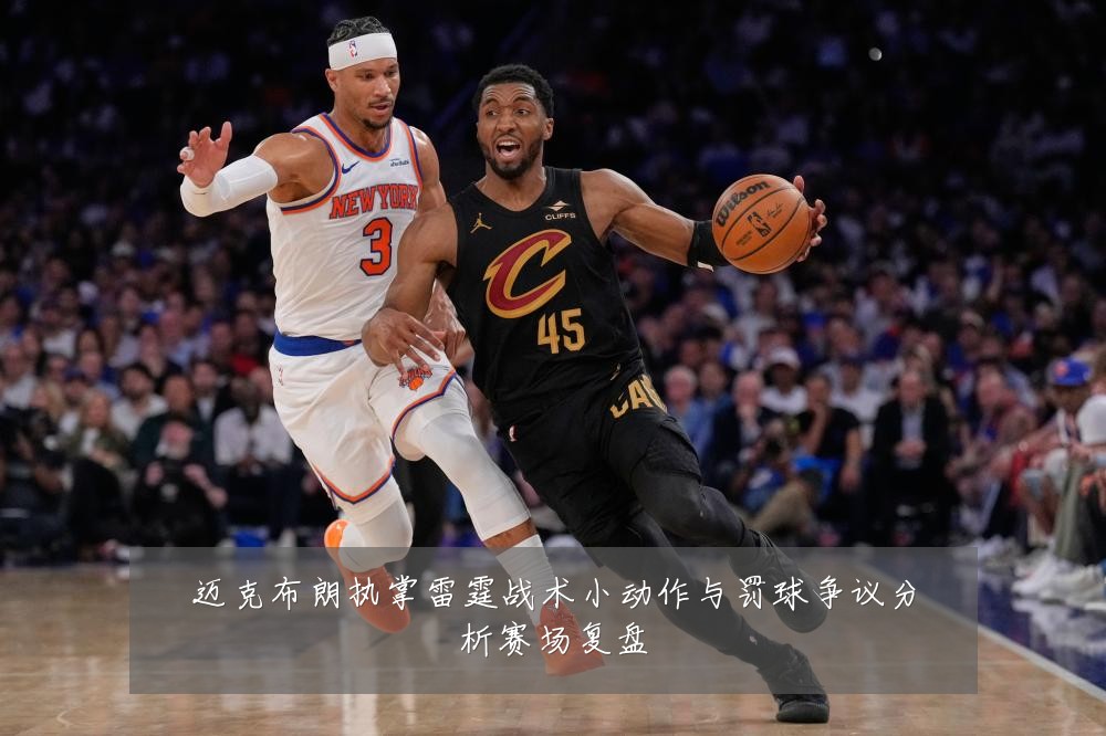 迈克布朗执掌雷霆战术小动作与罚球争议分析赛场复盘