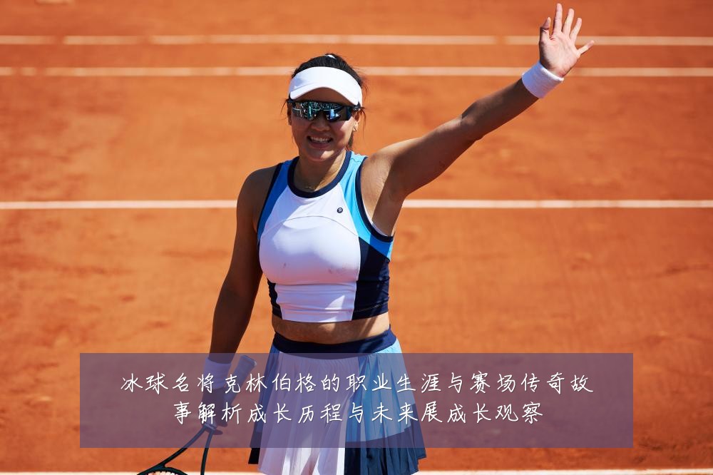 冰球名将克林伯格的职业生涯与赛场传奇故事解析成长历程与未来展成长观察