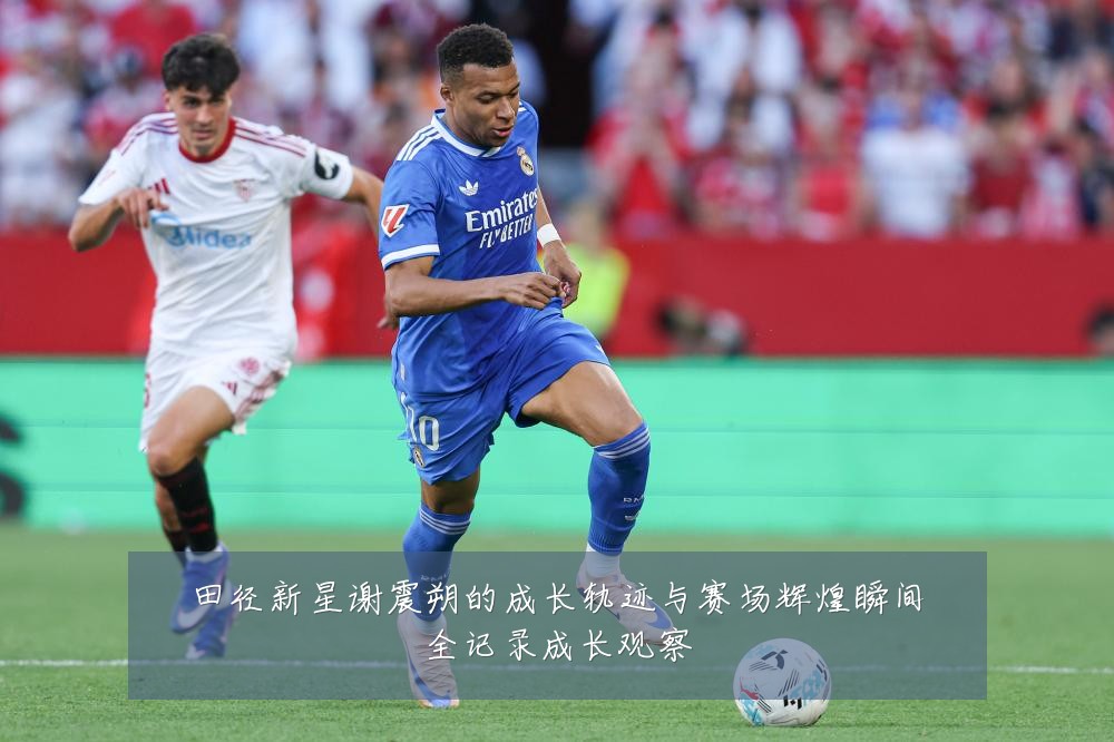 田径新星谢震朔的成长轨迹与赛场辉煌瞬间全记录成长观察