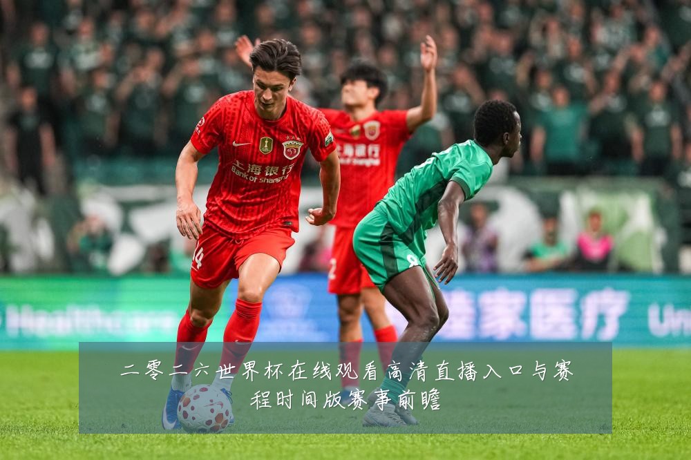 二零二六世界杯在线观看高清直播入口与赛程时间版赛事前瞻