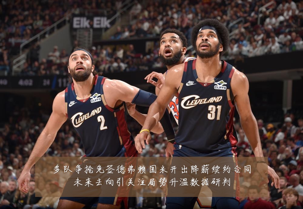 多队争抢免签德弗赖国米开出降薪续约合同未来去向引关注局势升温数据研判